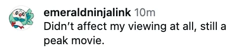 Comment reads, "Didn't affect my viewing at all, still a peak movie."