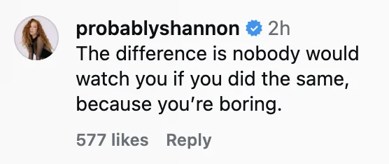 Comment from probablyshannon: "The difference is nobody would watch you if you did the same, because you're boring." 577 likes